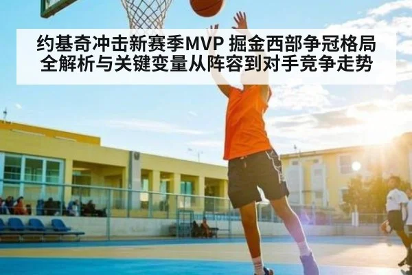 约基奇冲击新赛季MVP 掘金西部争冠格局全解析与关键变量从阵容到对手竞争走势